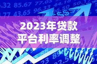2023年贷款平台利率调整解读：如何应对借贷成本波动