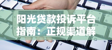 阳光贷款投诉平台指南：正规渠道解决借贷纠纷