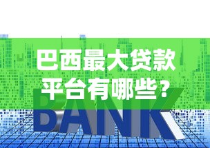 巴西最大贷款平台有哪些？利息低吗？可靠吗？