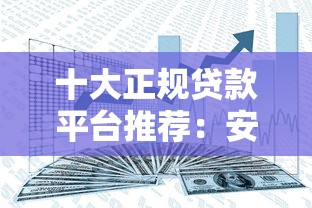 十大正规贷款平台推荐：安全可靠、放款快，轻松解决资金需求