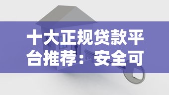 十大正规贷款平台推荐：安全可靠、放款快，轻松解决资金需求