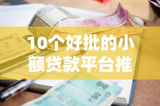 10个好批的小额贷款平台推荐：快速到账，门槛低