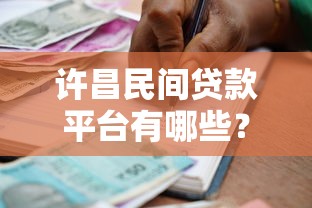 许昌民间贷款平台有哪些？正规民间借贷机构推荐及避坑指南