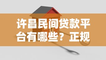 许昌民间贷款平台有哪些？正规民间借贷机构推荐及避坑指南