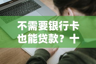 不需要银行卡也能贷款？十大靠谱平台推荐及申请攻略