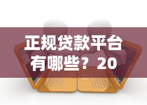 正规贷款平台有哪些？2023最新靠谱借贷渠道盘点