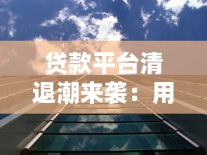 贷款平台清退潮来袭：用户如何应对及行业未来走向分析