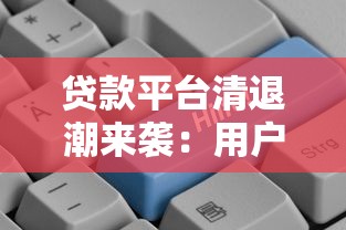 贷款平台清退潮来袭：用户如何应对及行业未来走向分析