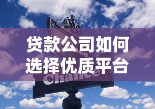 贷款公司如何选择优质平台？2023年贷款平台推荐指南