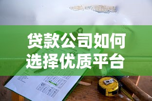贷款公司如何选择优质平台？2023年贷款平台推荐指南