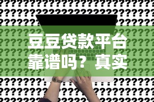 豆豆贷款平台靠谱吗？真实用户评测与申请攻略