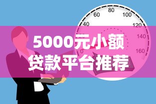 5000元小额贷款平台推荐：正规低息、快速到账的借款渠道盘点