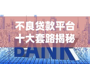 不良贷款平台十大套路揭秘：这些陷阱让你越借越穷