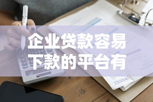 企业贷款容易下款的平台有哪些？2023年最新推荐