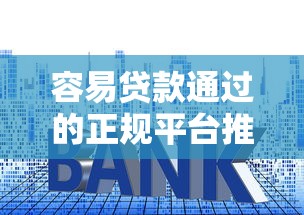 容易贷款通过的正规平台推荐及申请技巧