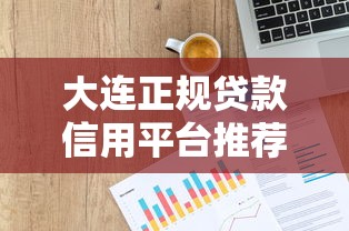大连正规贷款信用平台推荐：如何安全快速申请低息贷款？