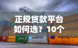 正规贷款平台如何选？10个靠谱渠道优缺点对比