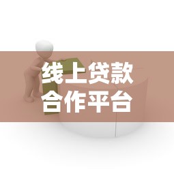 线上贷款合作平台：如何选择安全高效的借贷渠道