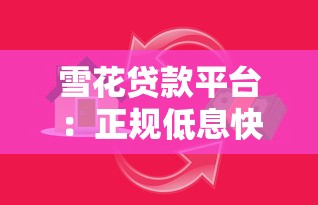 雪花贷款平台：正规低息快速放款，满足多元资金需求