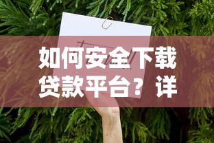 如何安全下载贷款平台？详细步骤与注意事项
