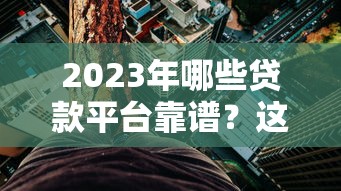2023年哪些贷款平台靠谱？这10个渠道通过率高、利息低