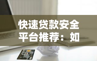 快速贷款安全平台推荐：如何选择正规可靠的借款渠道？