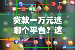 贷款一万元选哪个平台？这10个正规渠道靠谱推荐