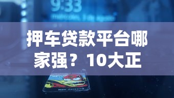 押车贷款平台哪家强？10大正规车抵贷平台对比评测