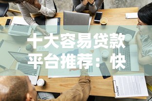 十大容易贷款平台推荐：快速下款、低息安全一网打尽