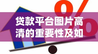 贷款平台图片高清的重要性及如何选择优质借贷服务