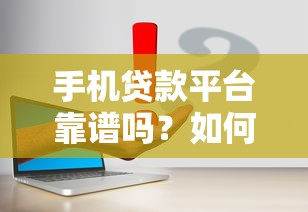 手机贷款平台靠谱吗？如何申请及注意事项详解
