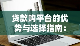 贷款购平台的优势与选择指南：如何安全高效获取资金？