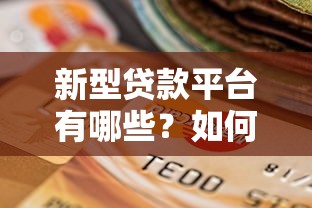 新型贷款平台有哪些？如何选择最适合的贷款渠道