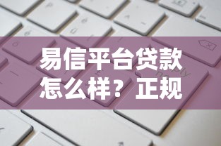 易信平台贷款怎么样？正规吗？5分钟了解申请条件+操作攻略