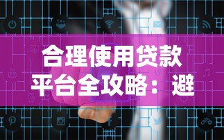 合理使用贷款平台全攻略：避免风险，实现资金高效周转