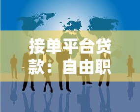 接单平台贷款：自由职业者的灵活借款方案及注意事项