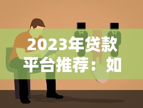 2023年贷款平台推荐：如何选择靠谱平台及避坑指南