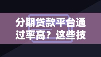 分期贷款平台通过率高？这些技巧助你快速下款！