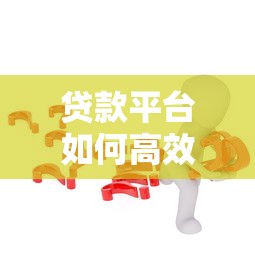 贷款平台如何高效寻找客户？8个实用策略助你精准获客