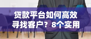 贷款平台如何高效寻找客户？8个实用策略助你精准获客