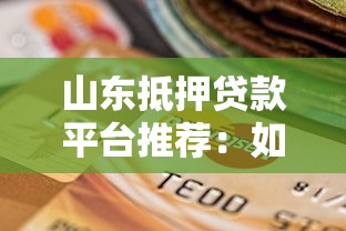 山东抵押贷款平台推荐：如何选择靠谱的贷款渠道