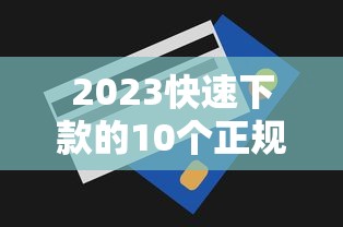 2023快速下款的10个正规贷款平台推荐及申请技巧