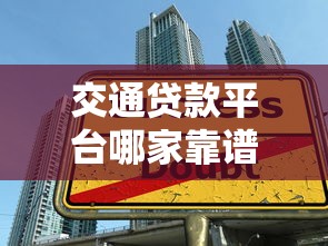 交通贷款平台哪家靠谱？2023年低息车贷申请全攻略