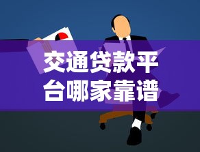交通贷款平台哪家靠谱？2023年低息车贷申请全攻略