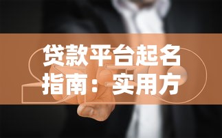 贷款平台起名指南：实用方法与避坑策略解析