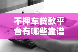 不押车贷款平台有哪些靠谱推荐？这8个渠道真实评测