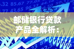 邮储银行贷款产品全解析：哪些平台适合你的资金需求？