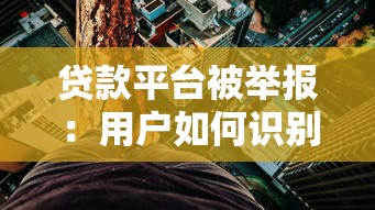 贷款平台被举报：用户如何识别风险与维护权益