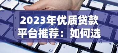 2023年优质贷款平台推荐：如何选择安全可靠的借贷渠道