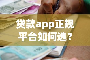 贷款app正规平台如何选？安全可靠的借贷渠道推荐